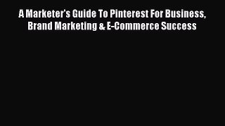 READ book  A Marketer's Guide To Pinterest For Business Brand Marketing & E-Commerce Success