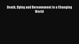 Download Death Dying and Bereavement in a Changing World PDF Online