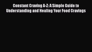 Read Constant Craving A-Z: A Simple Guide to Understanding and Healing Your Food Cravings Ebook