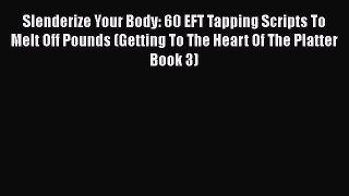 Read Slenderize Your Body: 60 EFT Tapping Scripts To Melt Off Pounds (Getting To The Heart