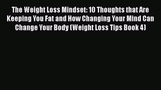 Read The Weight Loss Mindset: 10 Thoughts that Are Keeping You Fat and How Changing Your Mind