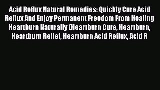 Read Acid Reflux Natural Remedies: Quickly Cure Acid  Reflux And Enjoy Permanent Freedom From