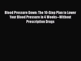 Read Blood Pressure Down: The 10-Step Plan to Lower Your Blood Pressure in 4 Weeks--Without