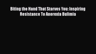 Read Biting the Hand That Starves You: Inspiring Resistance To Anorexia Bulimia Ebook Free