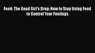 Download Food: The Good Girl's Drug: How to Stop Using Food to Control Your Feelings PDF Free