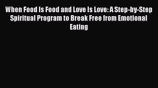 Read When Food Is Food and Love Is Love: A Step-by-Step Spiritual Program to Break Free from