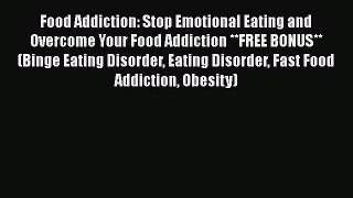 Read Food Addiction: Stop Emotional Eating and Overcome Your Food Addiction **FREE BONUS**