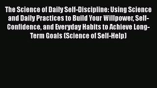Read The Science of Daily Self-Discipline: Using Science and Daily Practices to Build Your