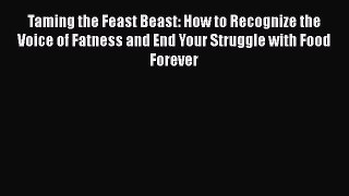 Read Taming the Feast Beast: How to Recognize the Voice of Fatness and End Your Struggle with
