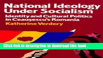 Download National Ideology Under Socialism: Identity and Cultural Politics in Ceausescu s Romania