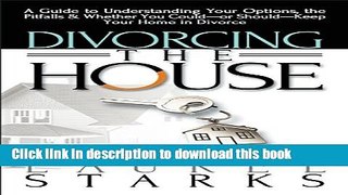 Read Divorcing the House: A Guide to Understanding Your Options, the Pitfalls   Whether You