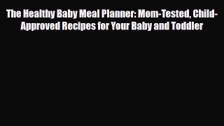 Read The Healthy Baby Meal Planner: Mom-Tested Child-Approved Recipes for Your Baby and Toddler