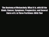 Read The Anatomy of Melancholy: What It Is with All the Kinds Causes Symptoms Prognostics and