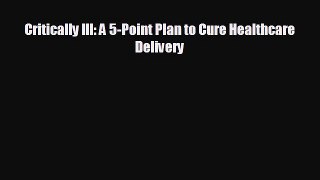 different  Critically Ill: A 5-Point Plan to Cure Healthcare Delivery