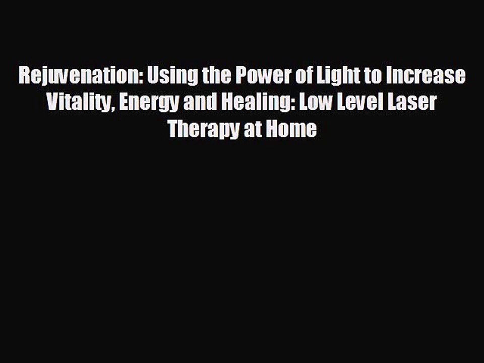 FREE PDF Rejuvenation: Using the Power of Light to Increase Vitality Energy and Healing: Low