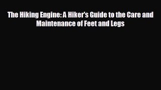 READ book The Hiking Engine: A Hiker's Guide to the Care and Maintenance of Feet and Legs#