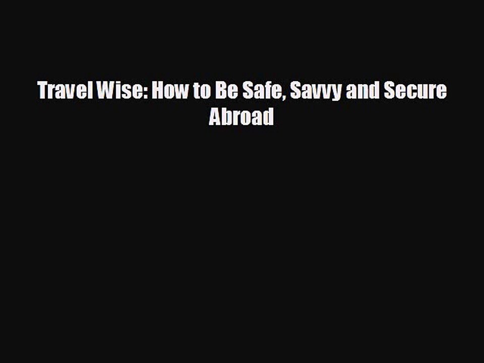FREE DOWNLOAD Travel Wise: How to Be Safe Savvy and Secure Abroad#  BOOK ONLINE
