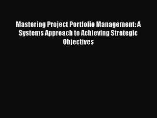 READ book  Mastering Project Portfolio Management: A Systems Approach to Achieving Strategic