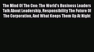 READ book  The Mind Of The Ceo: The World's Business Leaders Talk About Leadership Responsibility