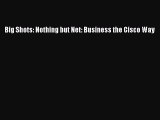 READ book  Big Shots: Nothing but Net: Business the Cisco Way  Full E-Book