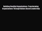 DOWNLOAD FREE E-books  Building Healthy Organizations: Transforming Organizations Through Values