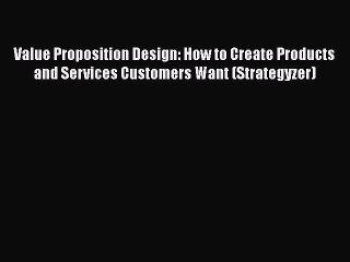 READ book  Value Proposition Design: How to Create Products and Services Customers Want (Strategyzer)