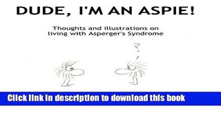 Download Dude, I m An Aspie!: Thoughts and Illustrations on Living with Asperger s Syndrome PDF