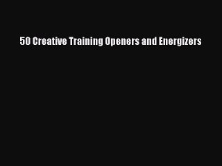 DOWNLOAD FREE E-books  50 Creative Training Openers and Energizers  Full Ebook Online Free
