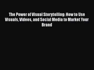 DOWNLOAD FREE E-books  The Power of Visual Storytelling: How to Use Visuals Videos and Social