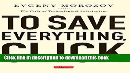 Download To Save Everything, Click Here: The Folly of Technological Solutionism  PDF Online