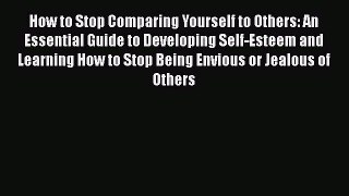 Read How to Stop Comparing Yourself to Others: An Essential Guide to Developing Self-Esteem