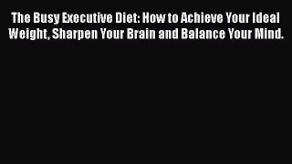 Read The Busy Executive Diet: How to Achieve Your Ideal Weight Sharpen Your Brain and Balance