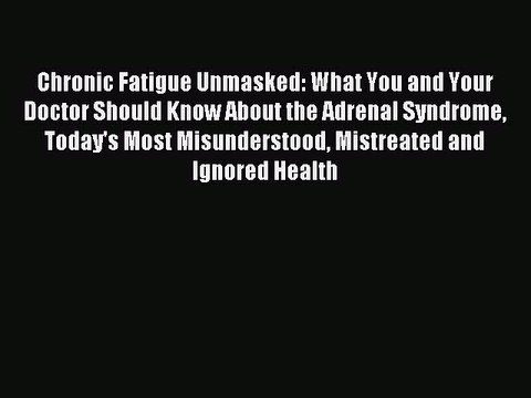 Read Chronic Fatigue Unmasked: What You and Your Doctor Should Know About the Adrenal Syndrome
