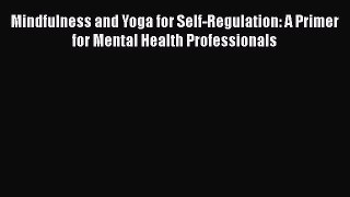 Read Mindfulness and Yoga for Self-Regulation: A Primer for Mental Health Professionals Ebook