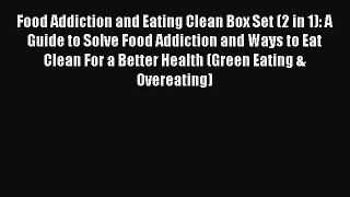 Download Food Addiction and Eating Clean Box Set (2 in 1): A Guide to Solve Food Addiction