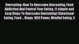 Read Overeating: How To Overcome Overeating Food Addiction And Control Your Eating..11 simple