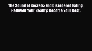 Read The Sound of Secrets: End Disordered Eating. Reinvent Your Beauty. Become Your Best. Ebook