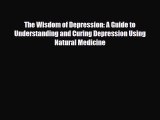 Read The Wisdom of Depression: A Guide to Understanding and Curing Depression Using Natural