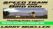 Read Speed Train Your Own Bird Dog:  Hunting Dogs expert teaches you his completely reliable