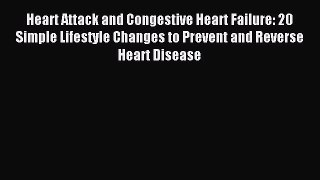 Read Heart Attack and Congestive Heart Failure: 20 Simple Lifestyle Changes to Prevent and