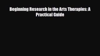 Download Beginning Research in the Arts Therapies: A Practical Guide PDF Full Ebook