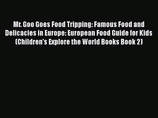Read Mr. Goo Goes Food Tripping: Famous Food and Delicacies in Europe: European Food Guide