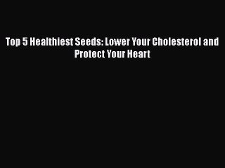 Read Top 5 Healthiest Seeds: Lower Your Cholesterol and Protect Your Heart Ebook Free