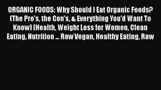 Read ORGANIC FOODS: Why Should I Eat Organic Foods? (The Pro's the Con's & Everything You'd