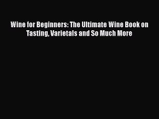 Read Wine for Beginners: The Ultimate Wine Book on Tasting Varietals and So Much More Ebook