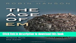 Download The Age of Em: Work, Love and Life when Robots Rule the Earth  PDF Free