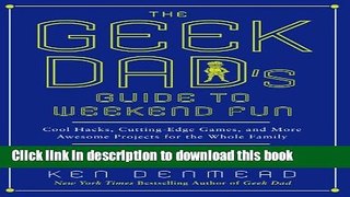 Read The Geek Dad s Guide to Weekend Fun: Cool Hacks, Cutting-Edge Games, and More Awesome