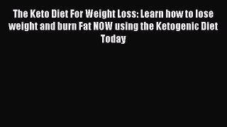 Download The Keto Diet For Weight Loss: Learn how to lose weight and burn Fat NOW using the