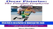 Read Books Oscar Pistorius: The Possible Porphyria Factor - a Unique Analysis of the Crime and the