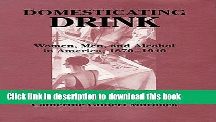 Read Domesticating Drink: Women, Men, and Alcohol in America, 1870-1940 (Gender Relations in the